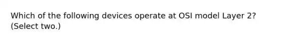 Which of the following devices operate at OSI model Layer 2? (Select two.)