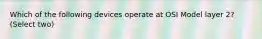 Which of the following devices operate at OSI Model layer 2? (Select two)