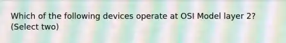 Which of the following devices operate at OSI Model layer 2? (Select two)