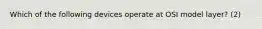 Which of the following devices operate at OSI model layer? (2)