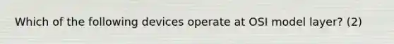 Which of the following devices operate at OSI model layer? (2)