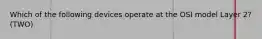 Which of the following devices operate at the OSI model Layer 2?(TWO)