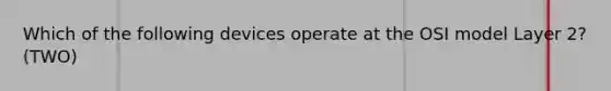Which of the following devices operate at the OSI model Layer 2?(TWO)