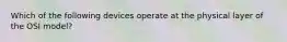 Which of the following devices operate at the physical layer of the OSI model?