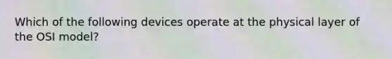 Which of the following devices operate at the physical layer of the OSI model?