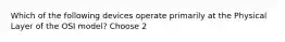 Which of the following devices operate primarily at the Physical Layer of the OSI model? Choose 2