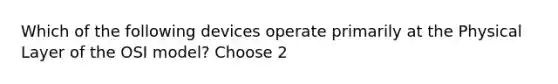 Which of the following devices operate primarily at the Physical Layer of the OSI model? Choose 2