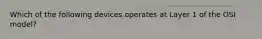 Which of the following devices operates at Layer 1 of the OSI model?