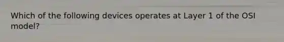 Which of the following devices operates at Layer 1 of the OSI model?