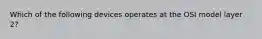 Which of the following devices operates at the OSI model layer 2?