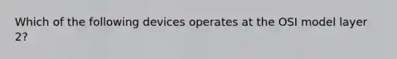 Which of the following devices operates at the OSI model layer 2?