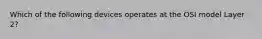 Which of the following devices operates at the OSI model Layer 2?