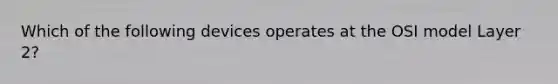 Which of the following devices operates at the OSI model Layer 2?