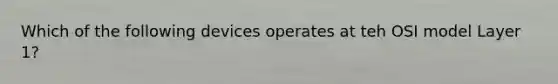 Which of the following devices operates at teh OSI model Layer 1?