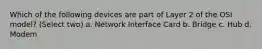 Which of the following devices are part of Layer 2 of the OSI model? (Select two) a. Network Interface Card b. Bridge c. Hub d. Modem