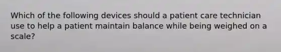 Which of the following devices should a patient care technician use to help a patient maintain balance while being weighed on a scale?