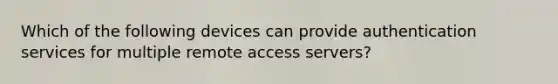 Which of the following devices can provide authentication services for multiple remote access servers?