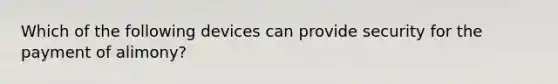 Which of the following devices can provide security for the payment of alimony?