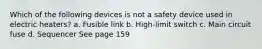 Which of the following devices is not a safety device used in electric heaters? a. Fusible link b. High-limit switch c. Main circuit fuse d. Sequencer See page 159