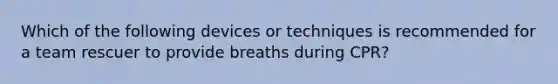 Which of the following devices or techniques is recommended for a team rescuer to provide breaths during CPR?