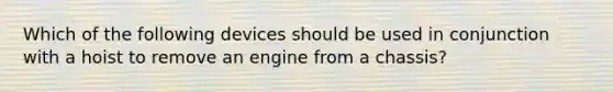 Which of the following devices should be used in conjunction with a hoist to remove an engine from a chassis?