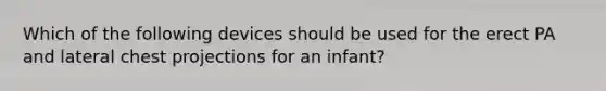 Which of the following devices should be used for the erect PA and lateral chest projections for an infant?