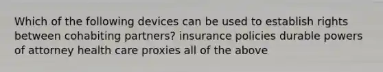 Which of the following devices can be used to establish rights between cohabiting partners? insurance policies durable powers of attorney health care proxies all of the above