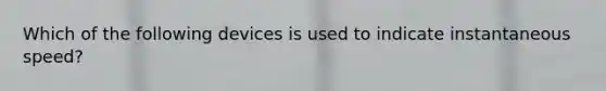 Which of the following devices is used to indicate instantaneous speed?