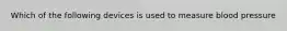 Which of the following devices is used to measure blood pressure