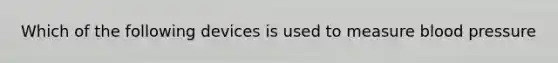 Which of the following devices is used to measure blood pressure
