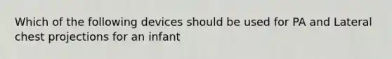 Which of the following devices should be used for PA and Lateral chest projections for an infant