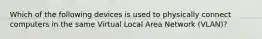 Which of the following devices is used to physically connect computers in the same Virtual Local Area Network (VLAN)?