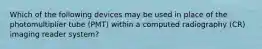 Which of the following devices may be used in place of the photomultiplier tube (PMT) within a computed radiography (CR) imaging reader system?