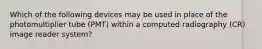 Which of the following devices may be used in place of the photomultiplier tube (PMT) within a computed radiography (CR) image reader system?
