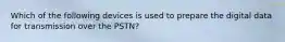 Which of the following devices is used to prepare the digital data for transmission over the PSTN?