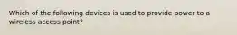 Which of the following devices is used to provide power to a wireless access point?