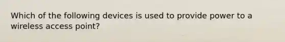 Which of the following devices is used to provide power to a wireless access point?