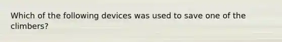 Which of the following devices was used to save one of the climbers?