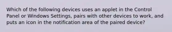 Which of the following devices uses an applet in the Control Panel or Windows Settings, pairs with other devices to work, and puts an icon in the notification area of the paired device?