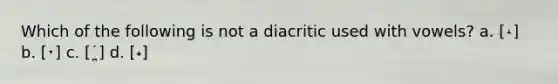 Which of the following is not a diacritic used with vowels? a. [˔] b. [˕] c. [˙̪] d. [˖]