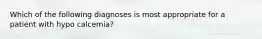 Which of the following diagnoses is most appropriate for a patient with hypo calcemia?