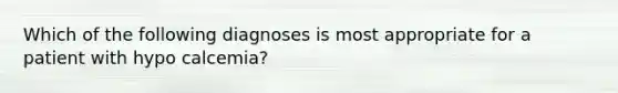 Which of the following diagnoses is most appropriate for a patient with hypo calcemia?