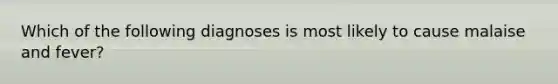 Which of the following diagnoses is most likely to cause malaise and fever?