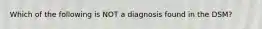 Which of the following is NOT a diagnosis found in the DSM?