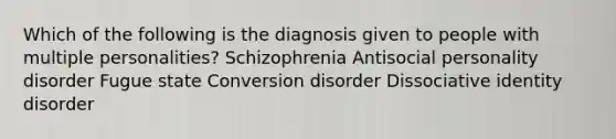 Which of the following is the diagnosis given to people with multiple personalities? Schizophrenia Antisocial personality disorder Fugue state Conversion disorder Dissociative identity disorder