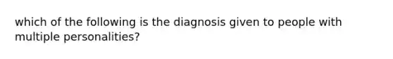 which of the following is the diagnosis given to people with multiple personalities?