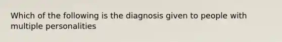 Which of the following is the diagnosis given to people with multiple personalities