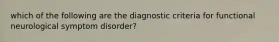 which of the following are the diagnostic criteria for functional neurological symptom disorder?