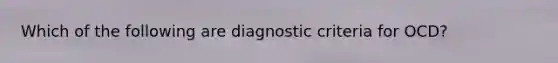 Which of the following are diagnostic criteria for OCD?