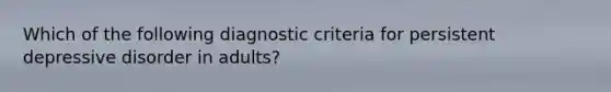 Which of the following diagnostic criteria for persistent depressive disorder in adults?